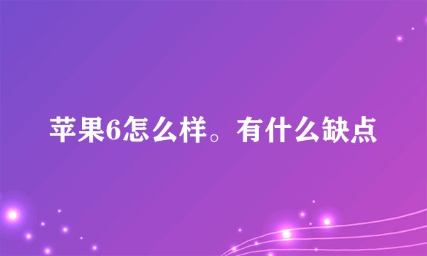 苹果6怎么样。有什么缺点