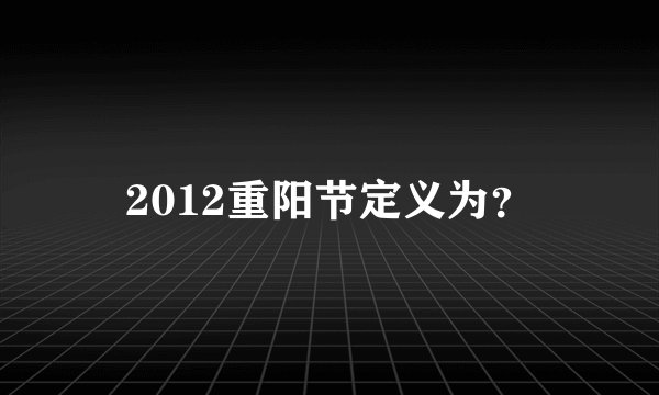 2012重阳节定义为？