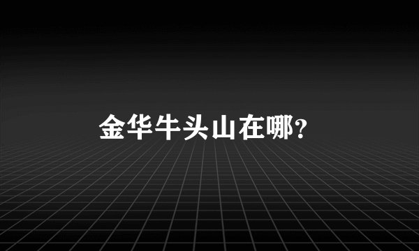 金华牛头山在哪？