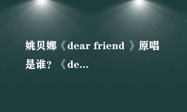 姚贝娜《dear friend 》原唱是谁？《dear friend 》歌词