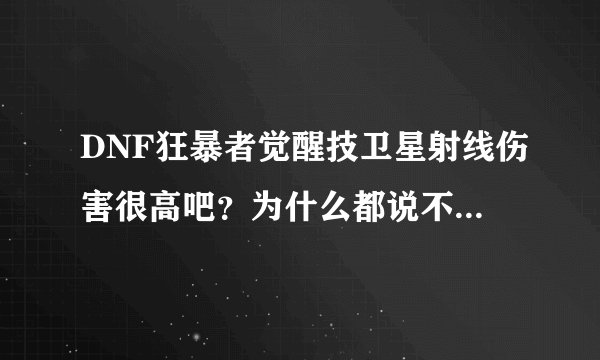 DNF狂暴者觉醒技卫星射线伤害很高吧？为什么都说不咋地..