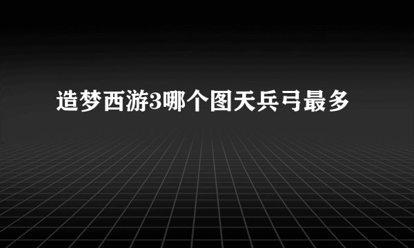 造梦西游3哪个图天兵弓最多