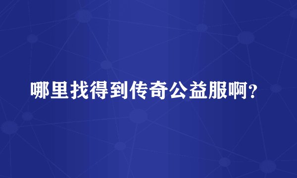 哪里找得到传奇公益服啊？