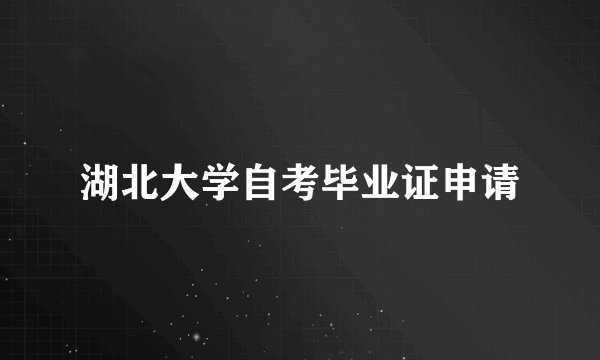 湖北大学自考毕业证申请