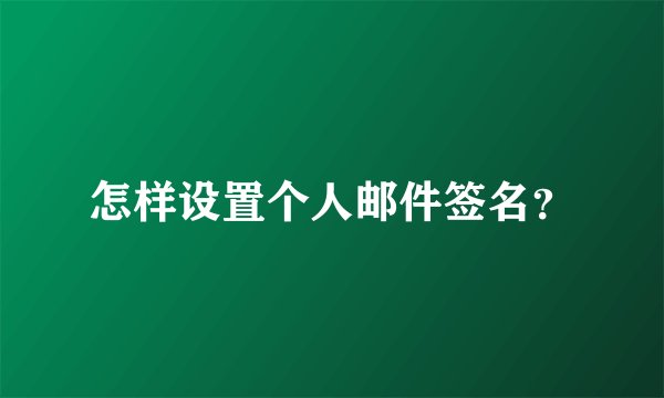 怎样设置个人邮件签名？