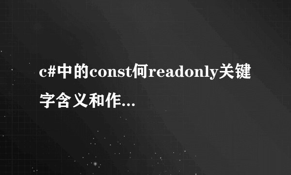 c#中的const何readonly关键字含义和作用有什么区别？