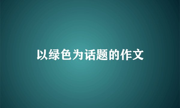以绿色为话题的作文