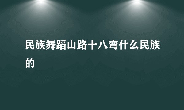 民族舞蹈山路十八弯什么民族的