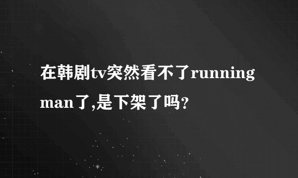 在韩剧tv突然看不了runningman了,是下架了吗？