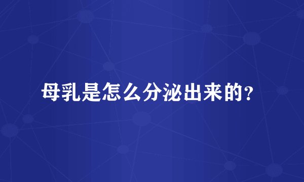 母乳是怎么分泌出来的？