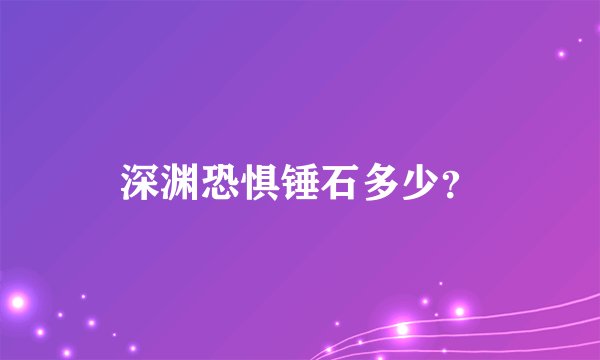 深渊恐惧锤石多少？