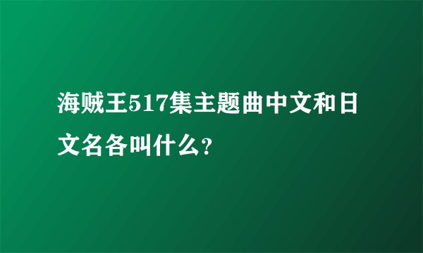 海贼王517集主题曲中文和日文名各叫什么？