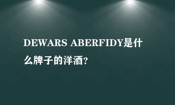 DEWARS ABERFIDY是什么牌子的洋酒？