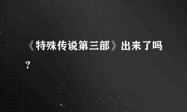 《特殊传说第三部》出来了吗？