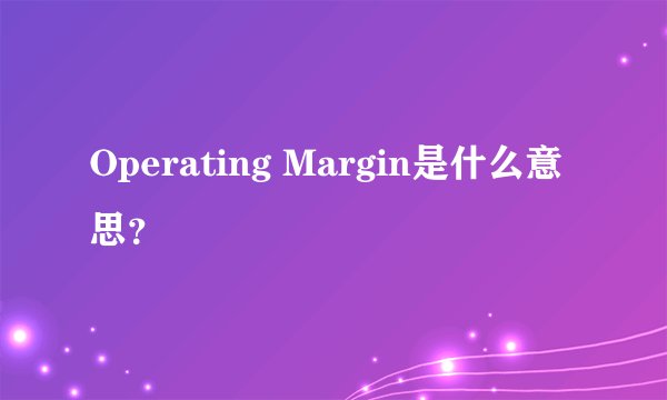 Operating Margin是什么意思？