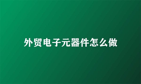 外贸电子元器件怎么做