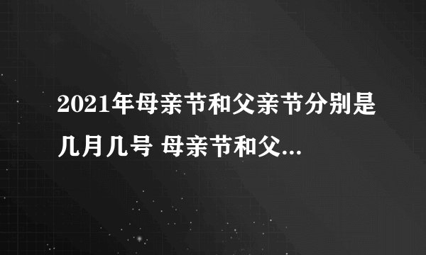 2021年母亲节和父亲节分别是几月几号 母亲节和父亲节各是哪一天