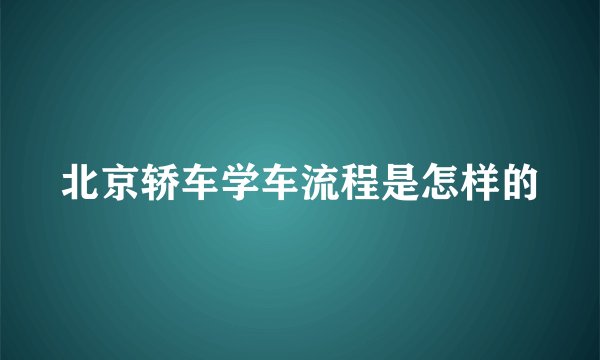 北京轿车学车流程是怎样的