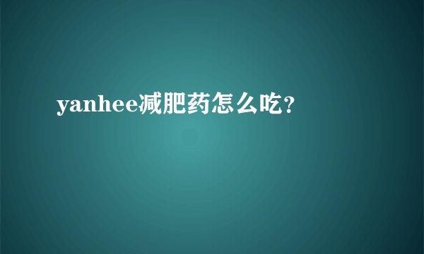 yanhee减肥药怎么吃？