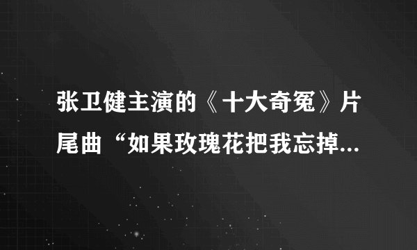 张卫健主演的《十大奇冤》片尾曲“如果玫瑰花把我忘掉....”这首歌叫什么名字阿?