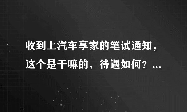 收到上汽车享家的笔试通知，这个是干嘛的，待遇如何？我一个应届毕业生适合去吗？