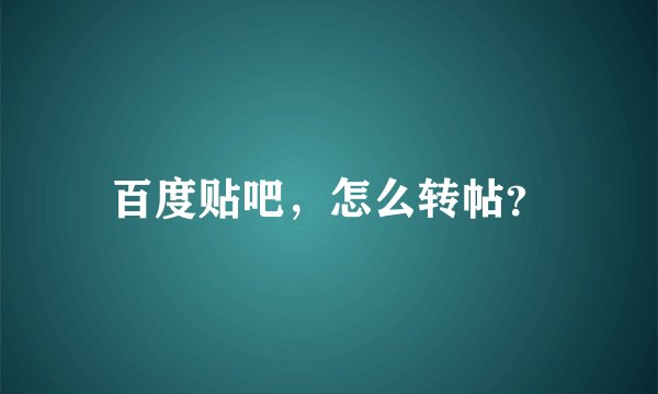 百度贴吧，怎么转帖？