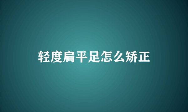 轻度扁平足怎么矫正