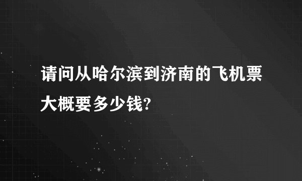请问从哈尔滨到济南的飞机票大概要多少钱?