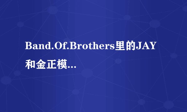 Band.Of.Brothers里的JAY和金正模有没有详细的个人资料，他们和SJ是什么关系，搜索金正模的时候老