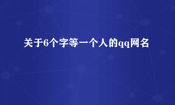 关于6个字等一个人的qq网名
