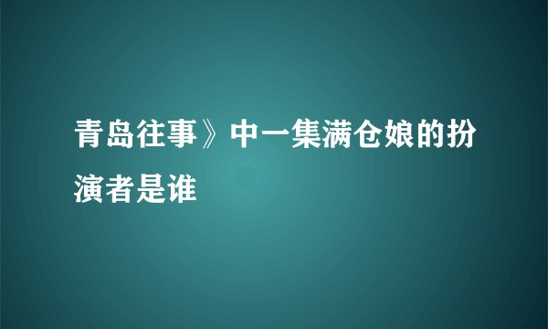青岛往事》中一集满仓娘的扮演者是谁