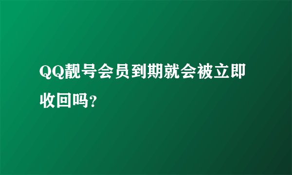 QQ靓号会员到期就会被立即收回吗？