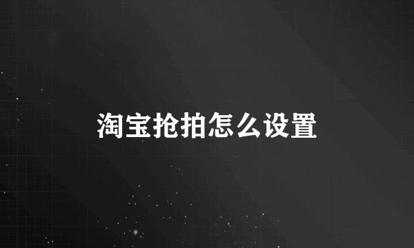 淘宝抢拍怎么设置