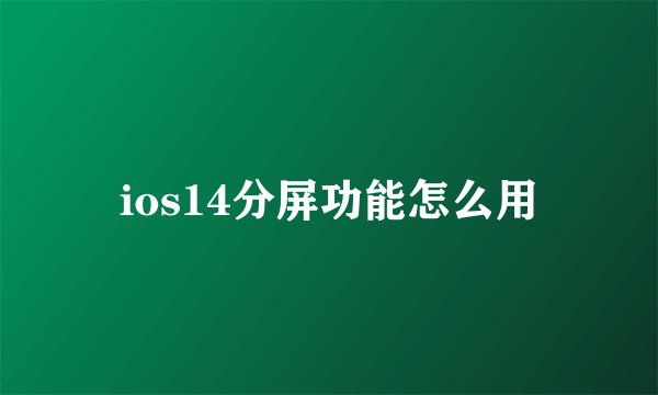 ios14分屏功能怎么用