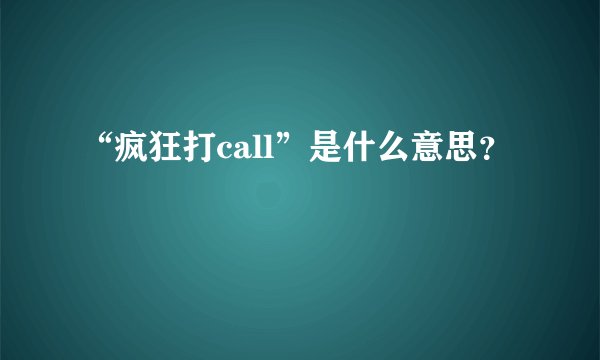 “疯狂打call”是什么意思？
