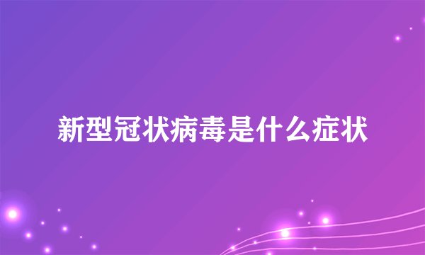 新型冠状病毒是什么症状