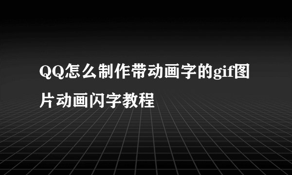 QQ怎么制作带动画字的gif图片动画闪字教程