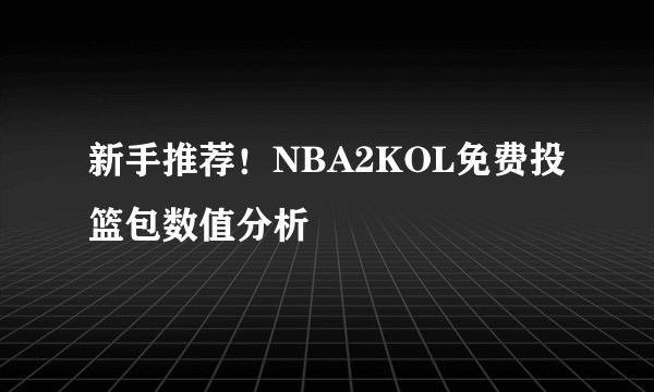 新手推荐！NBA2KOL免费投篮包数值分析