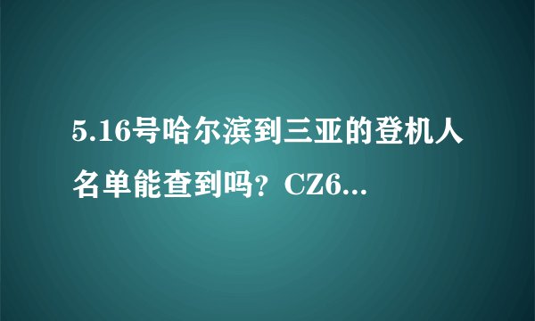 5.16号哈尔滨到三亚的登机人名单能查到吗？CZ6762 下午4点20 登机的，座位号是51C我想找个人