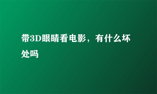 带3D眼睛看电影，有什么坏处吗