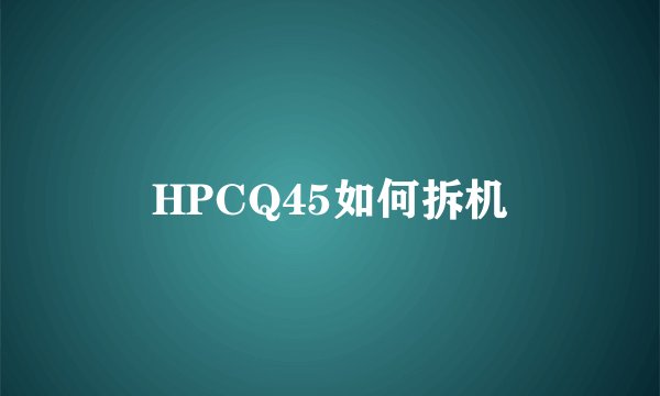 HPCQ45如何拆机