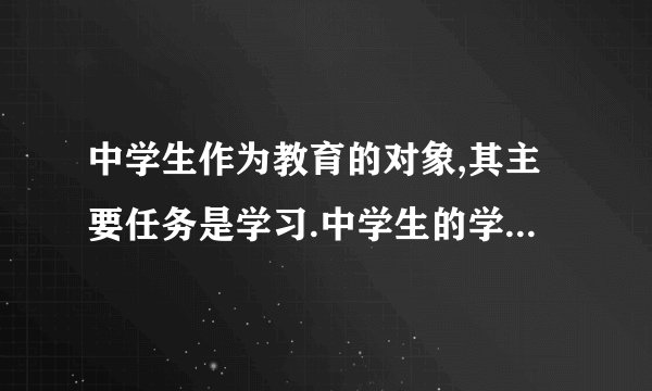 中学生作为教育的对象,其主要任务是学习.中学生的学习是一种特殊形式的学习,它不同于一般人的学习,不同于日常生活的学习,也不同于劳动、工作中的学习.中学生的学习包括(    )  ①知识的获取   ②各种能力的培养    ③谨慎性科学技术研究  ④从事发明创造.  ③④①②①③②④
