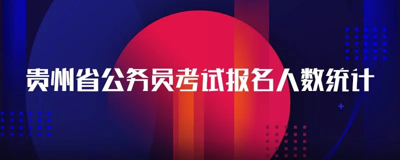 贵州省公务员考试报名人数统计