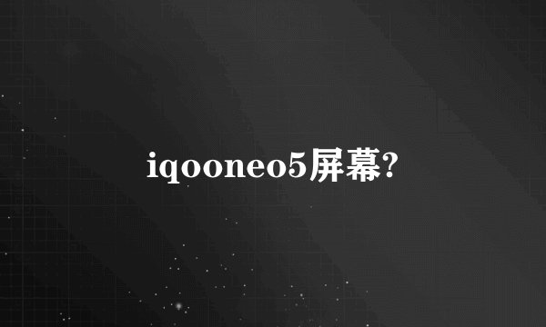 iqooneo5屏幕?