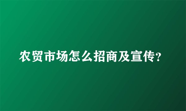 农贸市场怎么招商及宣传？