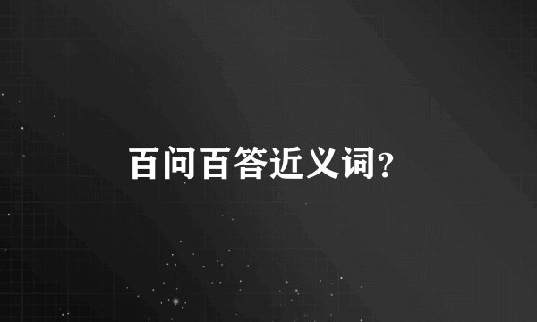 百问百答近义词？