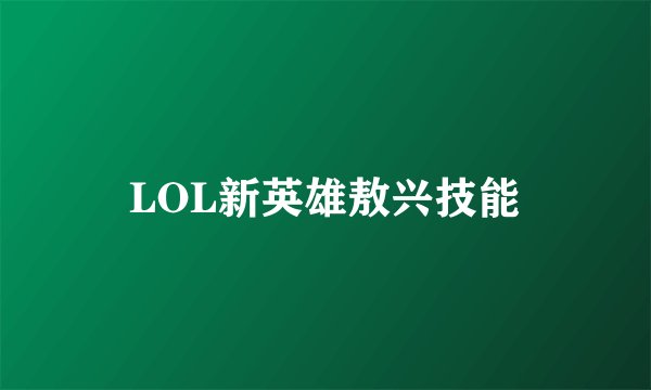 LOL新英雄敖兴技能