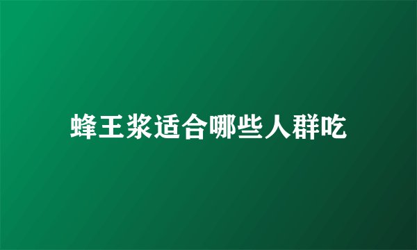 蜂王浆适合哪些人群吃