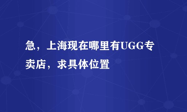 急，上海现在哪里有UGG专卖店，求具体位置