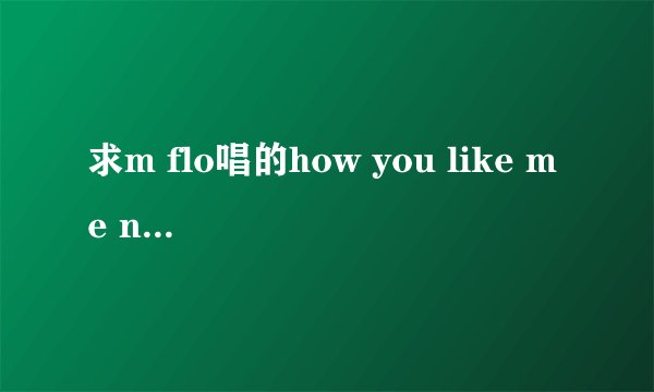 求m flo唱的how you like me now歌词